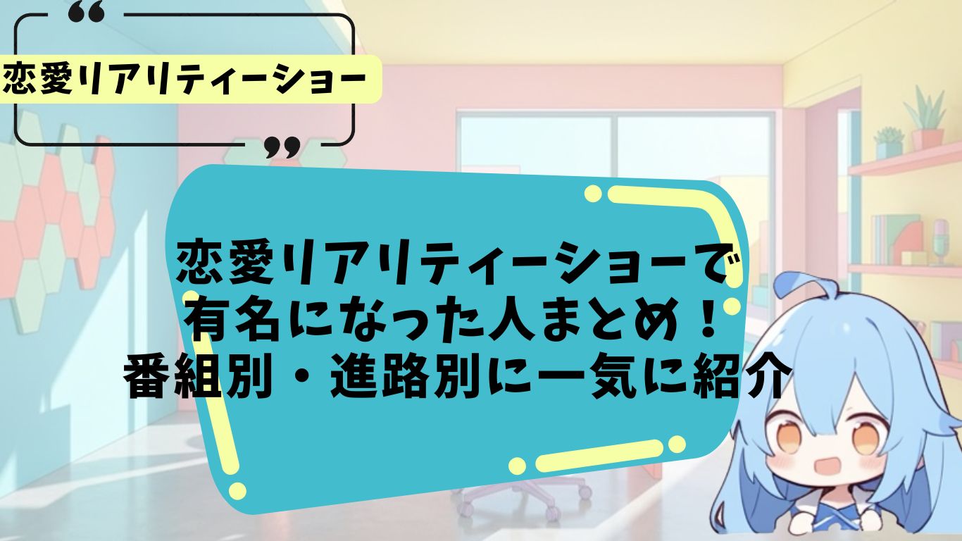 恋愛リアリティーショーに出演して有名になった人まとめ